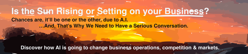 A.I. is HERE.  How will it impact your business or organization today?